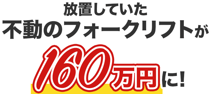 放置していた不動のフォークリフトが160万円に！