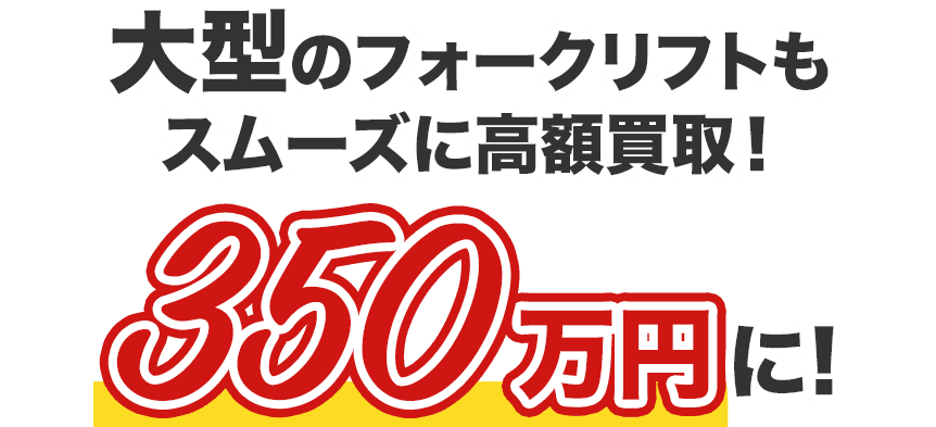 大型のフォークリフトもスムーズに高額買取！350万円に！