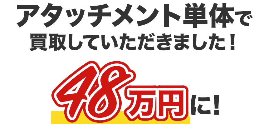 アタッチメント単体で買取していただきました！48万円に！